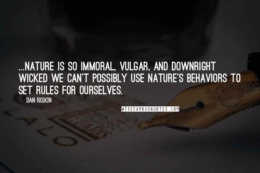 Dan Riskin Quotes: ...nature is so immoral, vulgar, and downright wicked we can't possibly use nature's behaviors to set rules for ourselves.