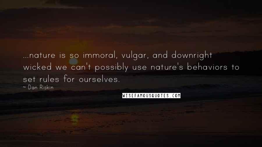 Dan Riskin Quotes: ...nature is so immoral, vulgar, and downright wicked we can't possibly use nature's behaviors to set rules for ourselves.