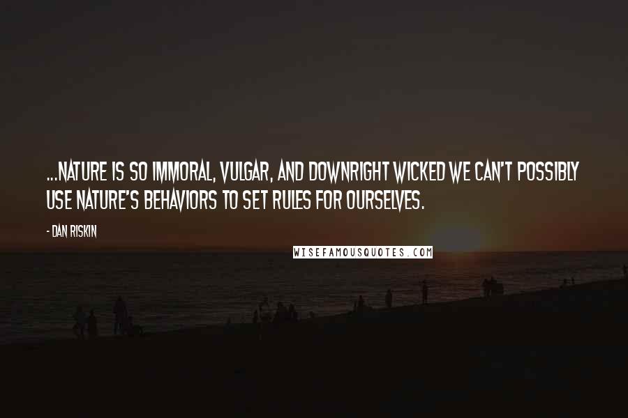 Dan Riskin Quotes: ...nature is so immoral, vulgar, and downright wicked we can't possibly use nature's behaviors to set rules for ourselves.