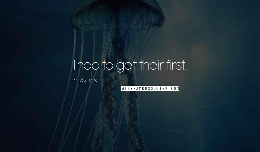 Dan Rix Quotes: I had to get their first.