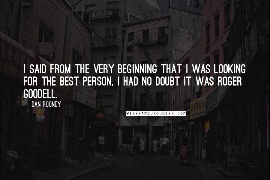 Dan Rooney Quotes: I said from the very beginning that I was looking for the best person, I had no doubt it was Roger Goodell.