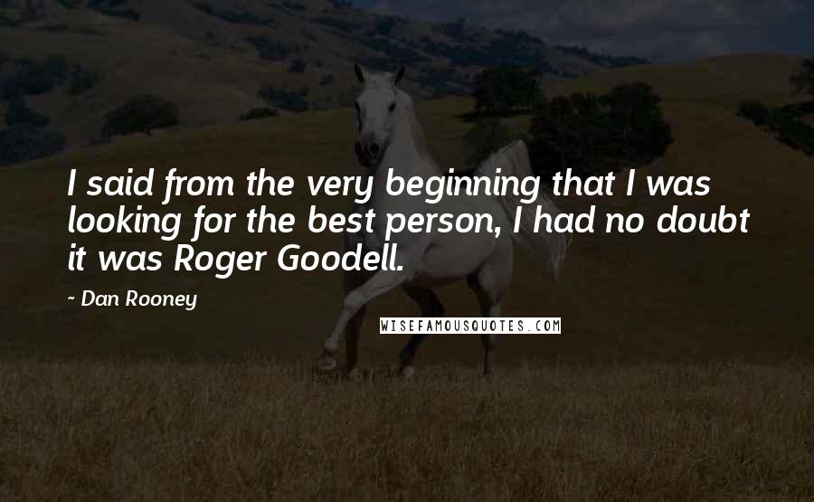 Dan Rooney Quotes: I said from the very beginning that I was looking for the best person, I had no doubt it was Roger Goodell.