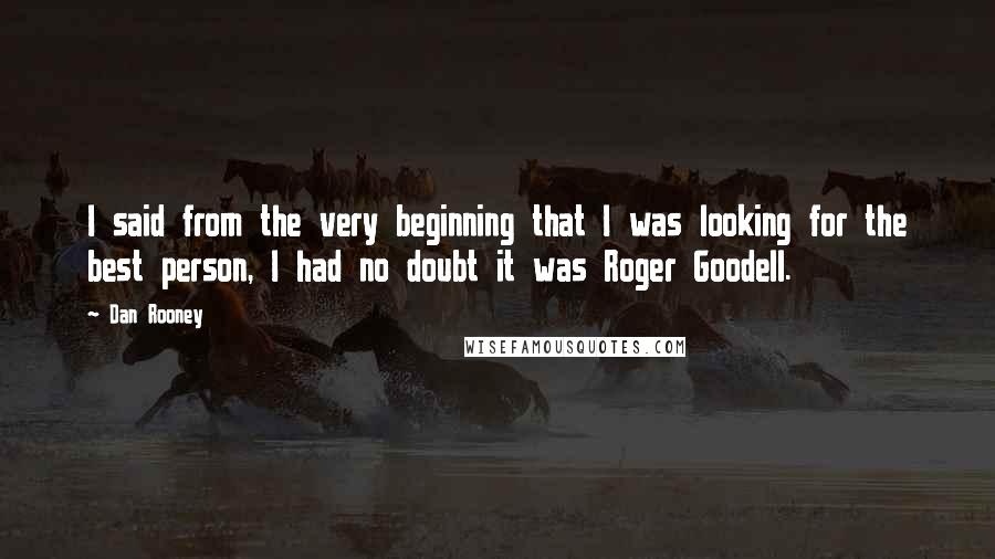 Dan Rooney Quotes: I said from the very beginning that I was looking for the best person, I had no doubt it was Roger Goodell.