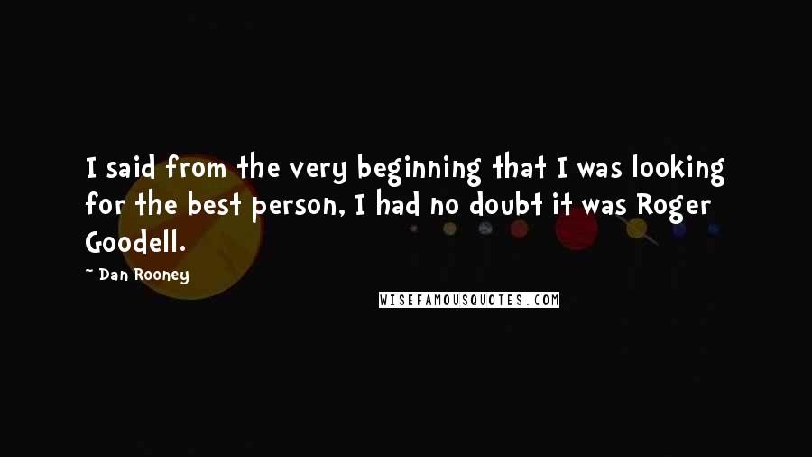 Dan Rooney Quotes: I said from the very beginning that I was looking for the best person, I had no doubt it was Roger Goodell.