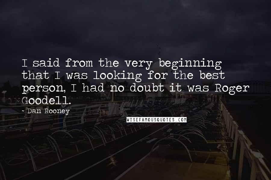 Dan Rooney Quotes: I said from the very beginning that I was looking for the best person, I had no doubt it was Roger Goodell.