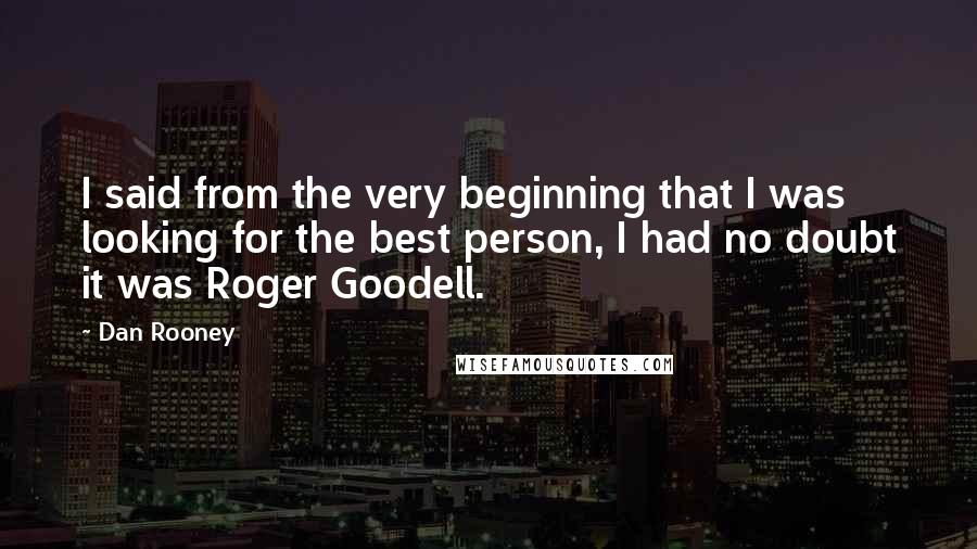 Dan Rooney Quotes: I said from the very beginning that I was looking for the best person, I had no doubt it was Roger Goodell.