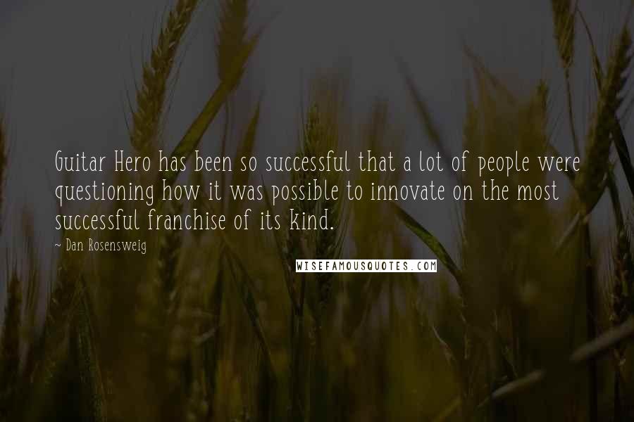 Dan Rosensweig Quotes: Guitar Hero has been so successful that a lot of people were questioning how it was possible to innovate on the most successful franchise of its kind.