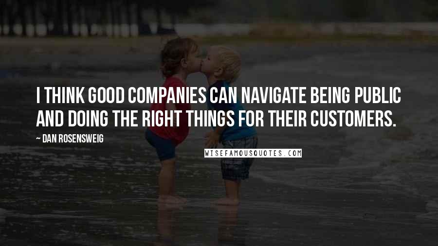 Dan Rosensweig Quotes: I think good companies can navigate being public and doing the right things for their customers.