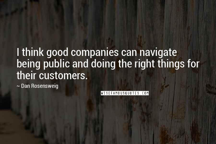 Dan Rosensweig Quotes: I think good companies can navigate being public and doing the right things for their customers.