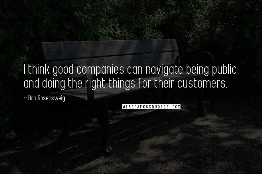 Dan Rosensweig Quotes: I think good companies can navigate being public and doing the right things for their customers.