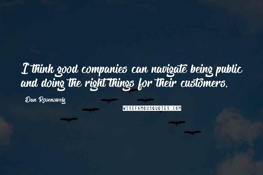 Dan Rosensweig Quotes: I think good companies can navigate being public and doing the right things for their customers.