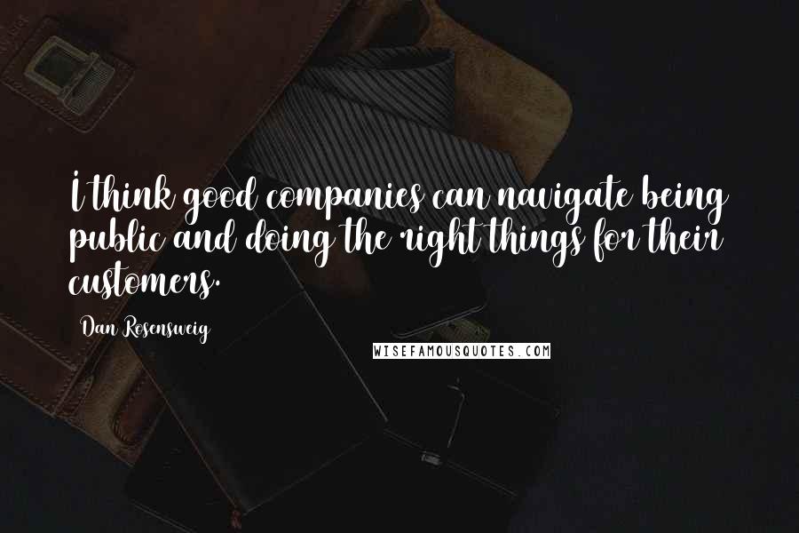 Dan Rosensweig Quotes: I think good companies can navigate being public and doing the right things for their customers.