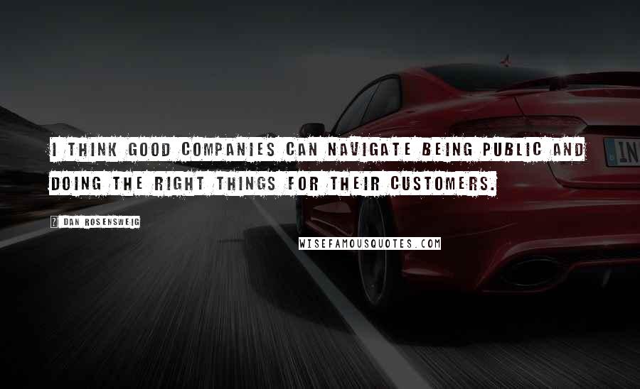 Dan Rosensweig Quotes: I think good companies can navigate being public and doing the right things for their customers.