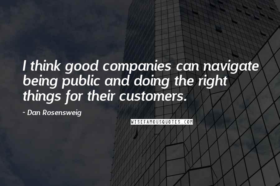 Dan Rosensweig Quotes: I think good companies can navigate being public and doing the right things for their customers.