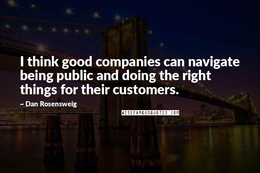 Dan Rosensweig Quotes: I think good companies can navigate being public and doing the right things for their customers.