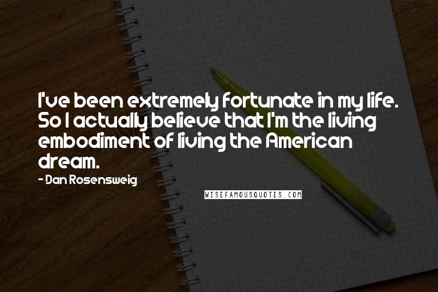 Dan Rosensweig Quotes: I've been extremely fortunate in my life. So I actually believe that I'm the living embodiment of living the American dream.