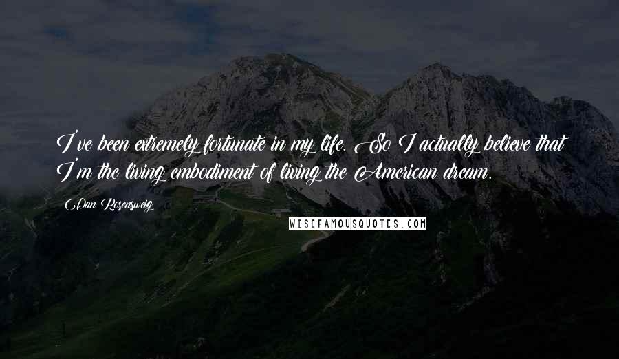 Dan Rosensweig Quotes: I've been extremely fortunate in my life. So I actually believe that I'm the living embodiment of living the American dream.