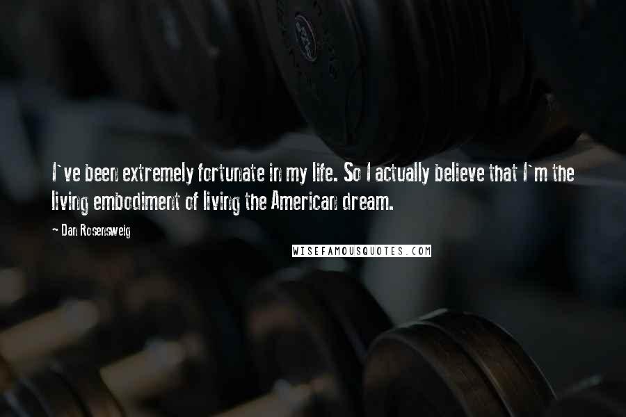 Dan Rosensweig Quotes: I've been extremely fortunate in my life. So I actually believe that I'm the living embodiment of living the American dream.