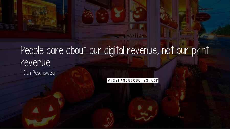 Dan Rosensweig Quotes: People care about our digital revenue, not our print revenue.