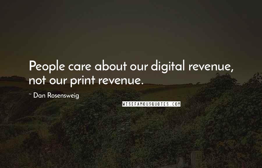 Dan Rosensweig Quotes: People care about our digital revenue, not our print revenue.