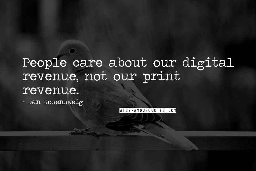 Dan Rosensweig Quotes: People care about our digital revenue, not our print revenue.