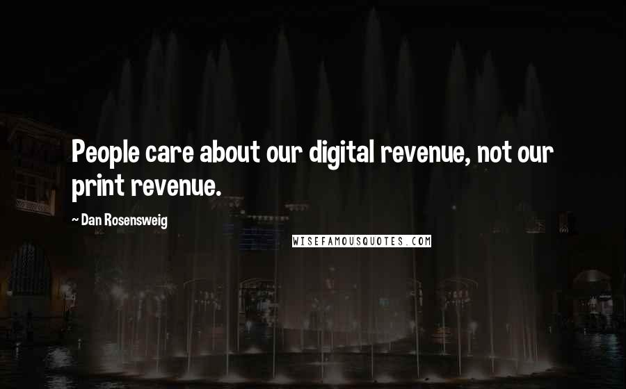 Dan Rosensweig Quotes: People care about our digital revenue, not our print revenue.