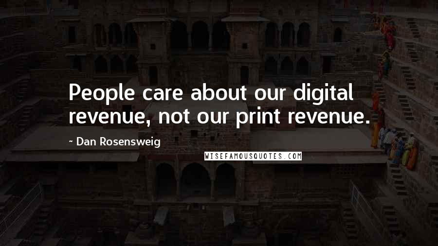 Dan Rosensweig Quotes: People care about our digital revenue, not our print revenue.