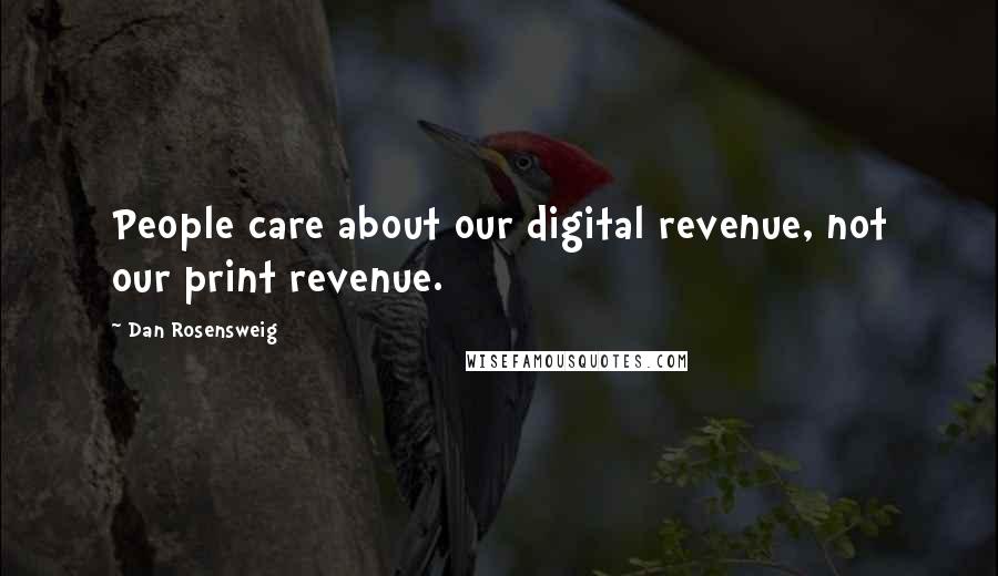Dan Rosensweig Quotes: People care about our digital revenue, not our print revenue.