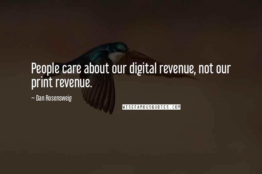 Dan Rosensweig Quotes: People care about our digital revenue, not our print revenue.