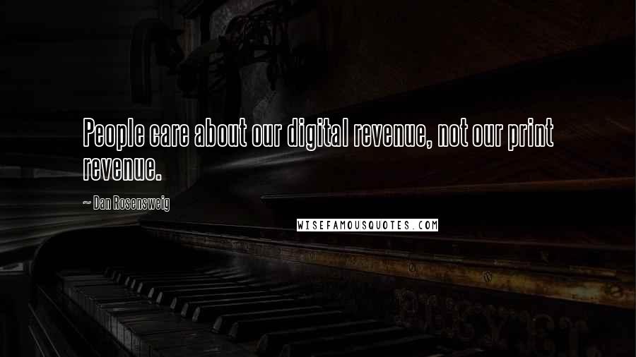 Dan Rosensweig Quotes: People care about our digital revenue, not our print revenue.