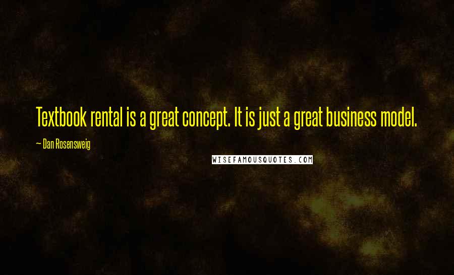 Dan Rosensweig Quotes: Textbook rental is a great concept. It is just a great business model.