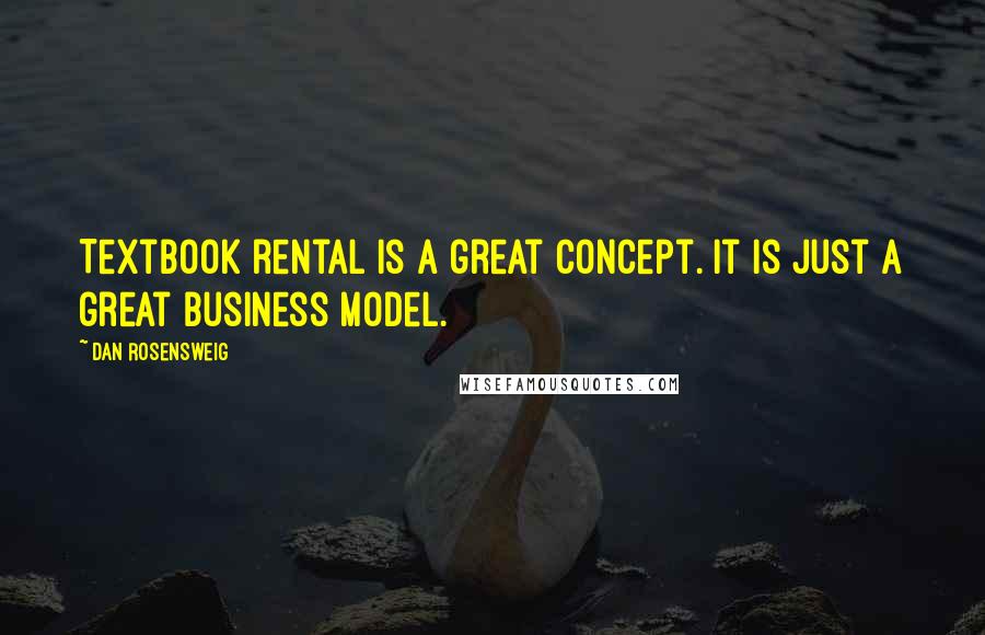 Dan Rosensweig Quotes: Textbook rental is a great concept. It is just a great business model.