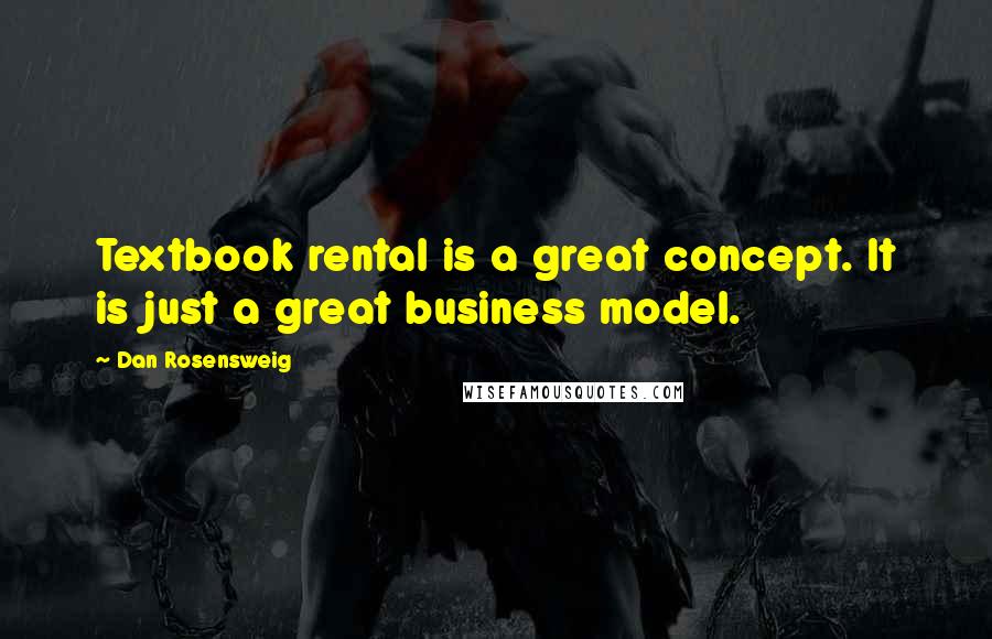 Dan Rosensweig Quotes: Textbook rental is a great concept. It is just a great business model.