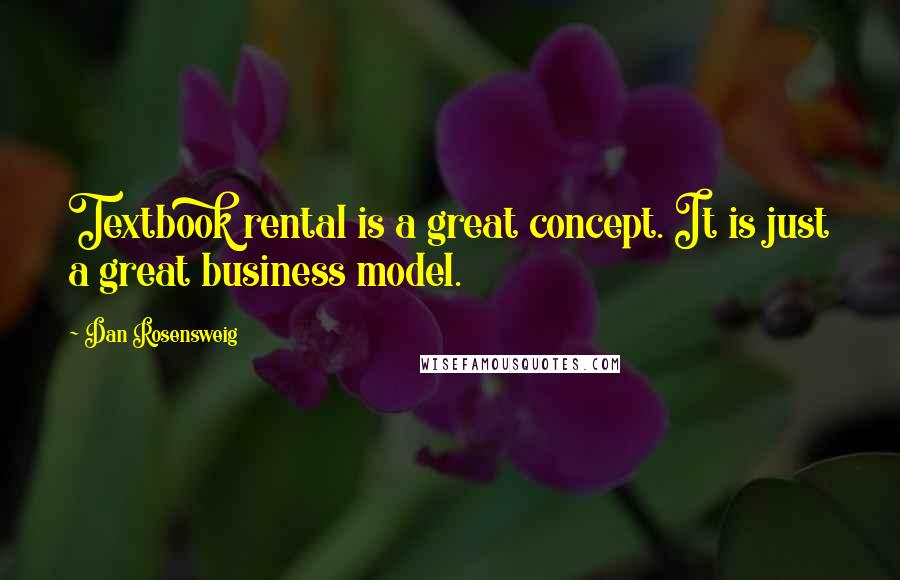 Dan Rosensweig Quotes: Textbook rental is a great concept. It is just a great business model.