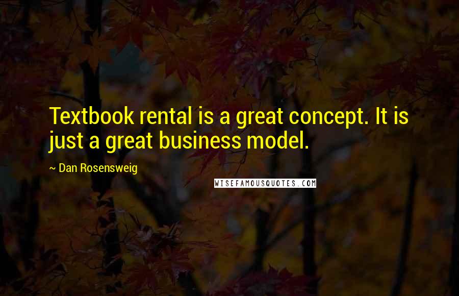 Dan Rosensweig Quotes: Textbook rental is a great concept. It is just a great business model.