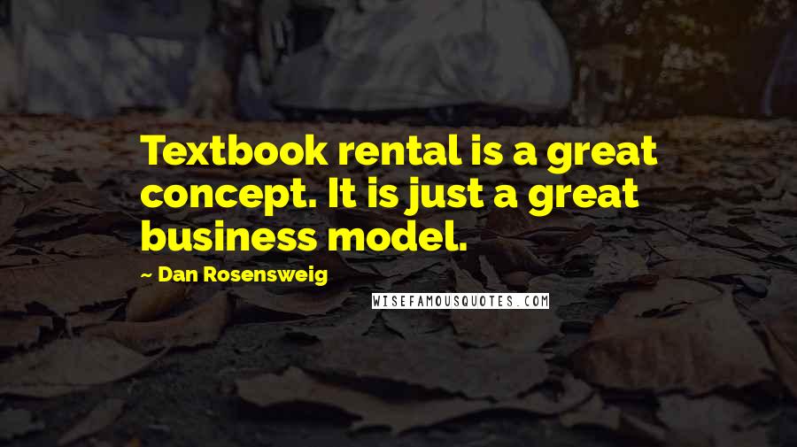 Dan Rosensweig Quotes: Textbook rental is a great concept. It is just a great business model.