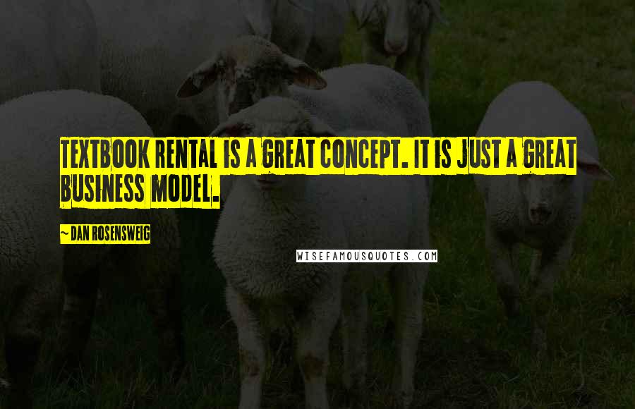 Dan Rosensweig Quotes: Textbook rental is a great concept. It is just a great business model.