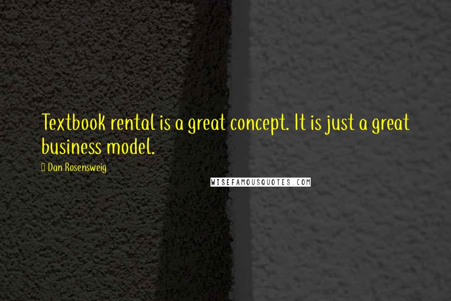 Dan Rosensweig Quotes: Textbook rental is a great concept. It is just a great business model.