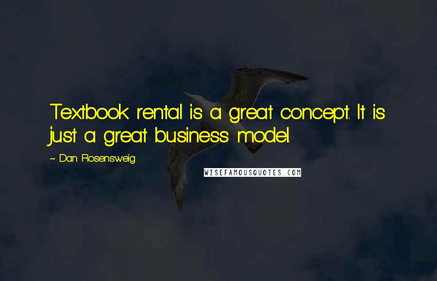 Dan Rosensweig Quotes: Textbook rental is a great concept. It is just a great business model.