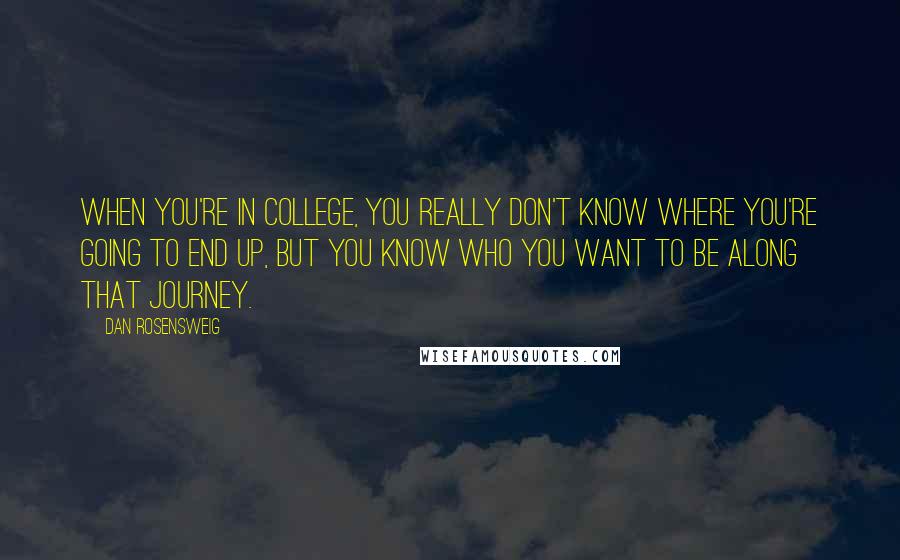 Dan Rosensweig Quotes: When you're in college, you really don't know where you're going to end up, but you know who you want to be along that journey.