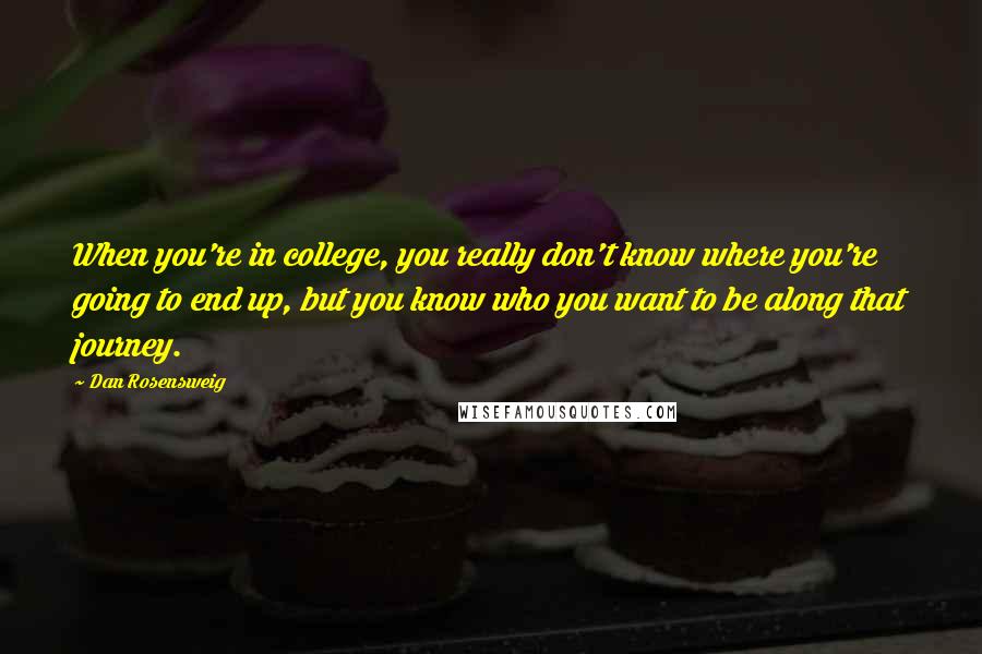 Dan Rosensweig Quotes: When you're in college, you really don't know where you're going to end up, but you know who you want to be along that journey.