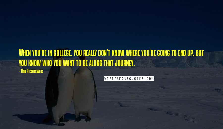 Dan Rosensweig Quotes: When you're in college, you really don't know where you're going to end up, but you know who you want to be along that journey.