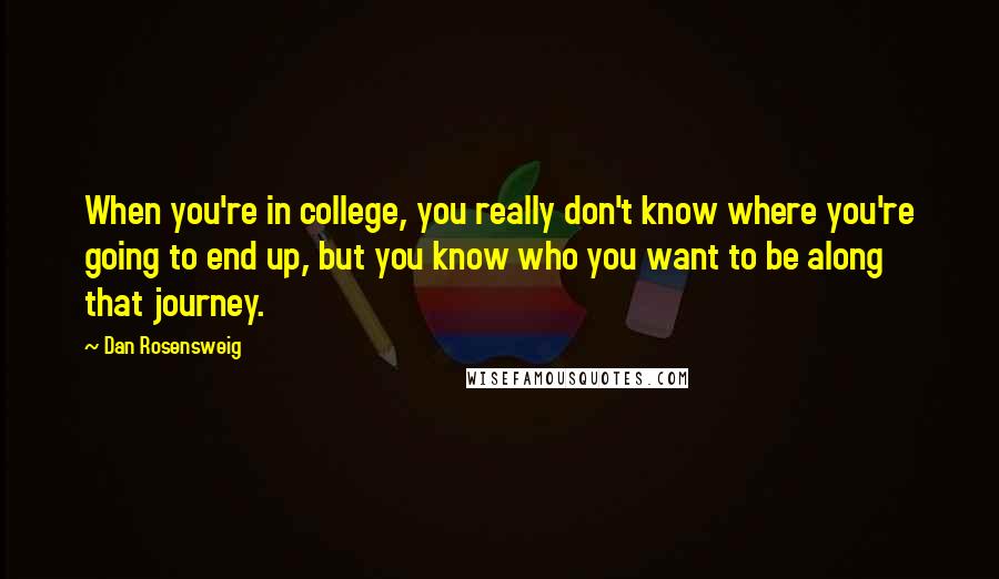 Dan Rosensweig Quotes: When you're in college, you really don't know where you're going to end up, but you know who you want to be along that journey.