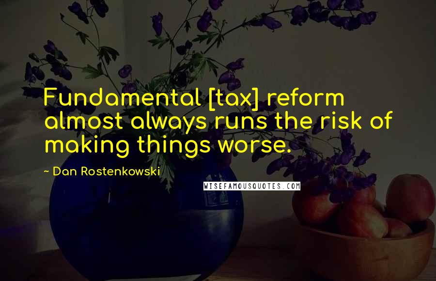 Dan Rostenkowski Quotes: Fundamental [tax] reform almost always runs the risk of making things worse.