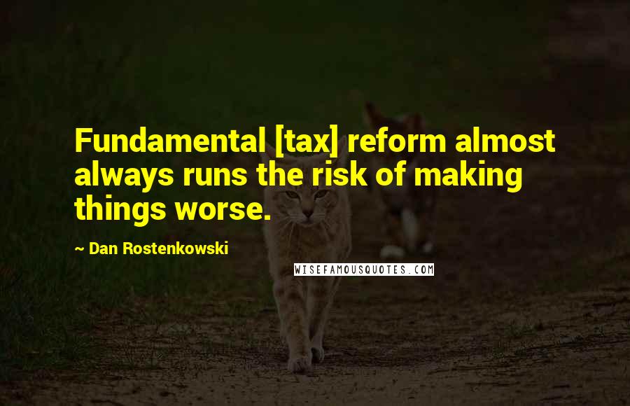 Dan Rostenkowski Quotes: Fundamental [tax] reform almost always runs the risk of making things worse.