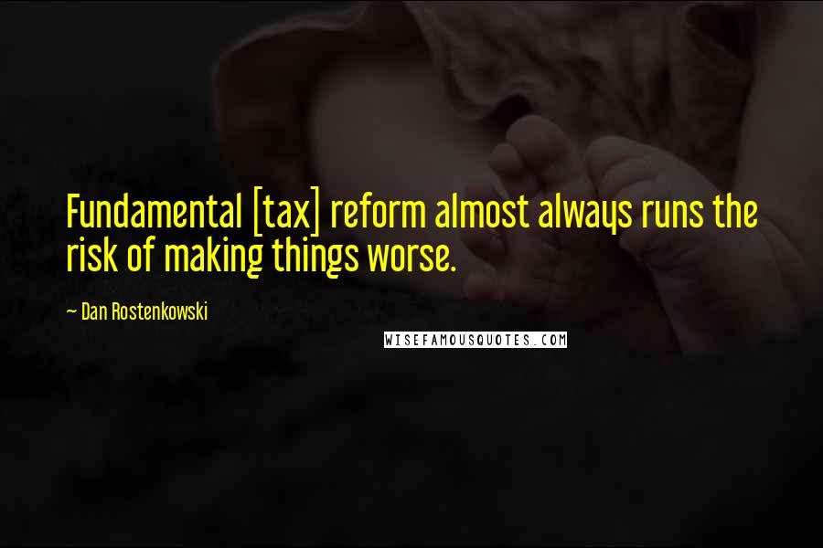 Dan Rostenkowski Quotes: Fundamental [tax] reform almost always runs the risk of making things worse.