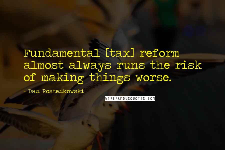 Dan Rostenkowski Quotes: Fundamental [tax] reform almost always runs the risk of making things worse.