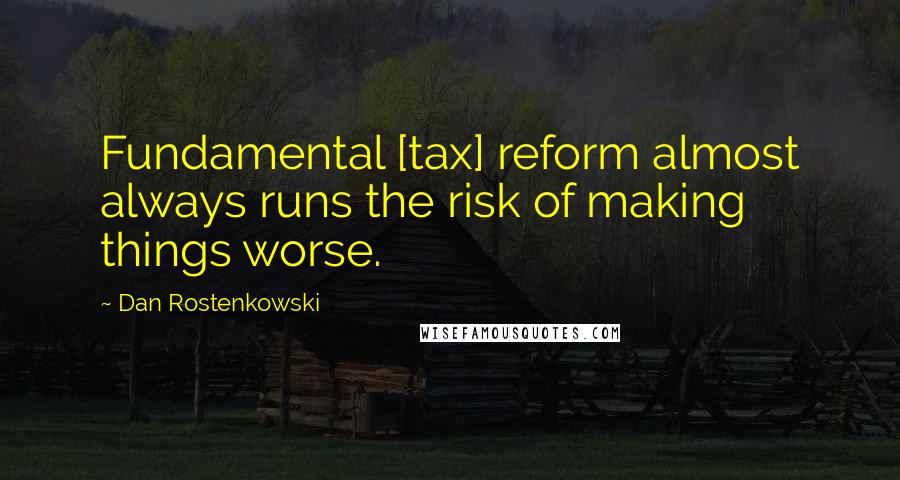 Dan Rostenkowski Quotes: Fundamental [tax] reform almost always runs the risk of making things worse.