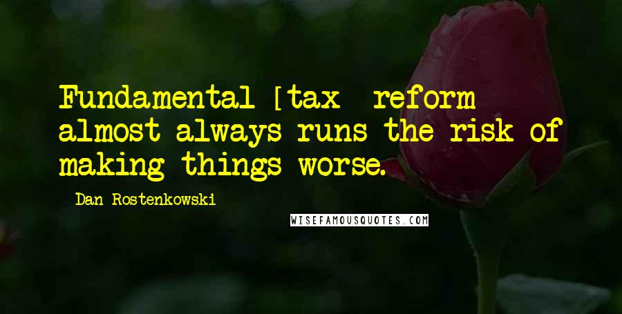 Dan Rostenkowski Quotes: Fundamental [tax] reform almost always runs the risk of making things worse.