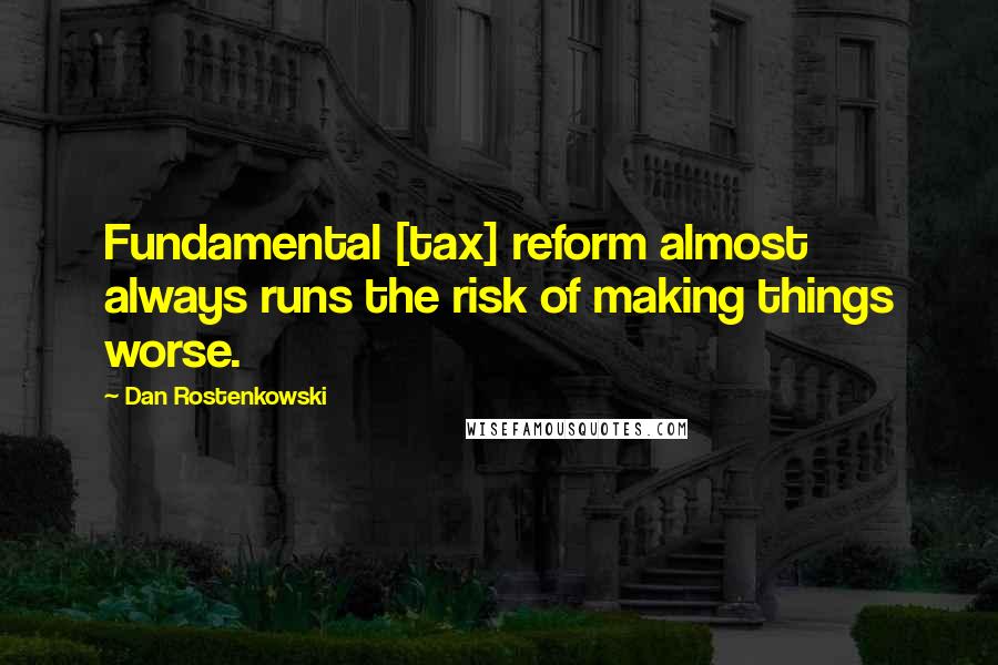 Dan Rostenkowski Quotes: Fundamental [tax] reform almost always runs the risk of making things worse.